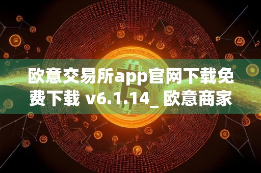 欧意交易所app官网下载免费下载 v6.1.14_ 欧意商家