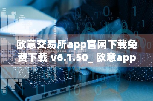 欧意交易所app官网下载免费下载 v6.1.50_ 欧意app下载安卓