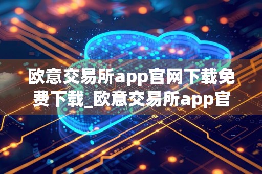欧意交易所app官网下载免费下载_欧意交易所app官网下载免费下载 v2.1.24