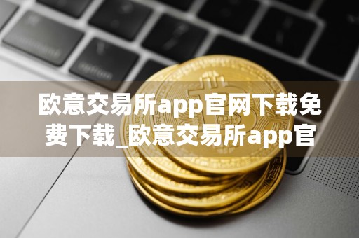 欧意交易所app官网下载免费下载_欧意交易所app官网下载 v6.1.94