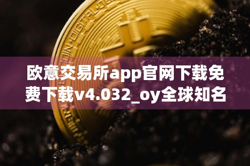 欧意交易所app官网下载免费下载v4.032_oy全球知名交易所最新版下载