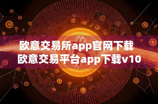 欧意交易所app官网下载欧意交易平台app下载v10.9.1