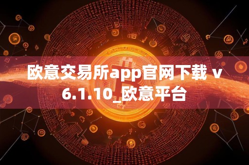 欧意交易所app官网下载 v6.1.10_欧意平台
