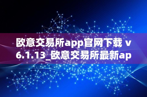 欧意交易所app官网下载 v6.1.13_欧意交易所最新app下载安卓