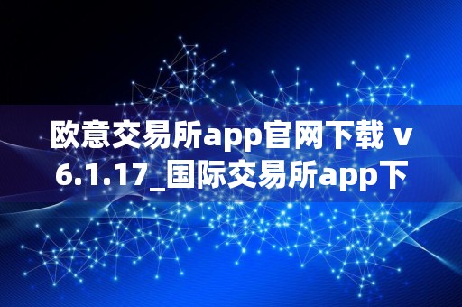 欧意交易所app官网下载 v6.1.17_国际交易所app下载