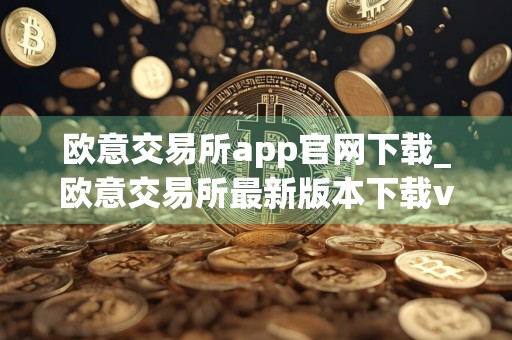 欧意交易所app官网下载_欧意交易所最新版本下载v6.19.1
