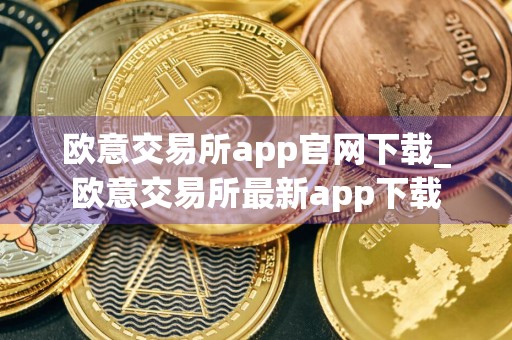 欧意交易所app官网下载_欧意交易所最新app下载