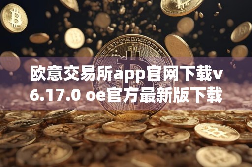 欧意交易所app官网下载v6.17.0 oe官方最新版下载链接