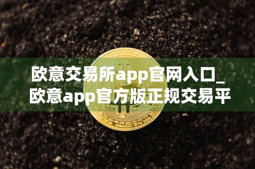 欧意交易所app官网入口_ 欧意app官方版正规交易平台下载