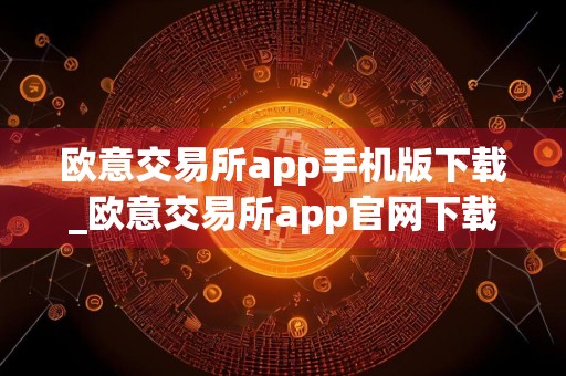 欧意交易所app手机版下载_欧意交易所app官网下载最新版本