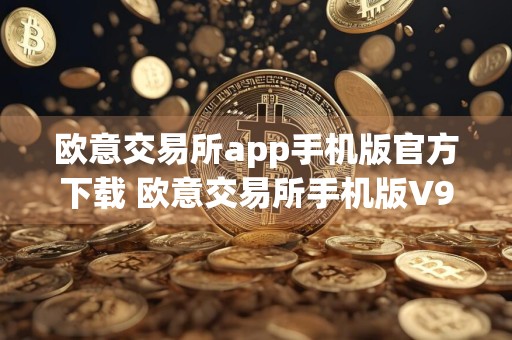 欧意交易所app手机版官方下载 欧意交易所手机版V9.4.2