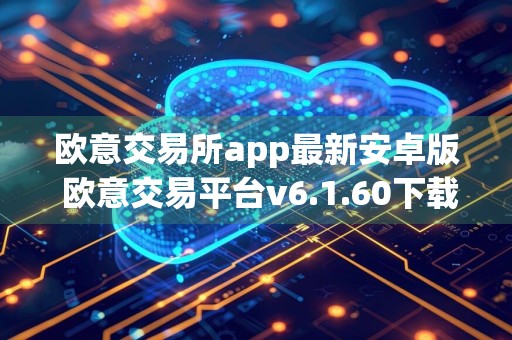 欧意交易所app最新安卓版 欧意交易平台v6.1.60下载