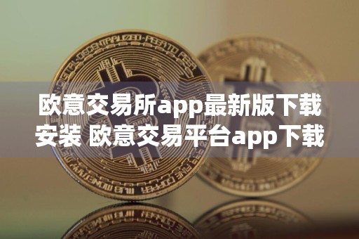 欧意交易所app最新版下载安装 欧意交易平台app下载v6.8.0