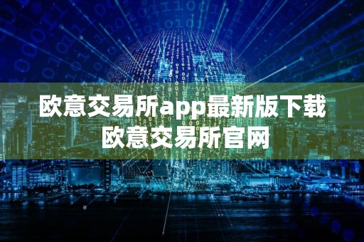 欧意交易所app最新版下载 欧意交易所官网