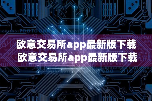 欧意交易所app最新版下载 欧意交易所app最新版下载