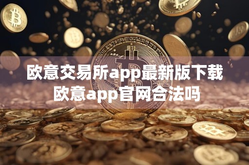 欧意交易所app最新版下载 欧意app官网合法吗