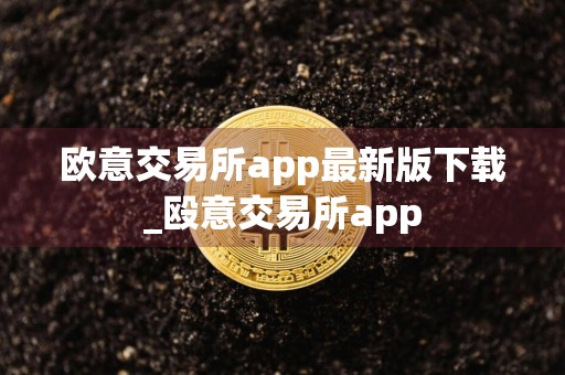 欧意交易所app最新版下载_殴意交易所app