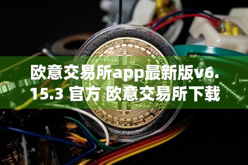 欧意交易所app最新版v6.15.3 官方 欧意交易所下载