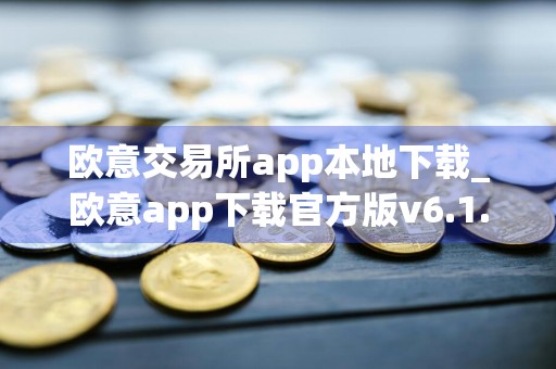 欧意交易所app本地下载_欧意app下载官方版v6.1.62