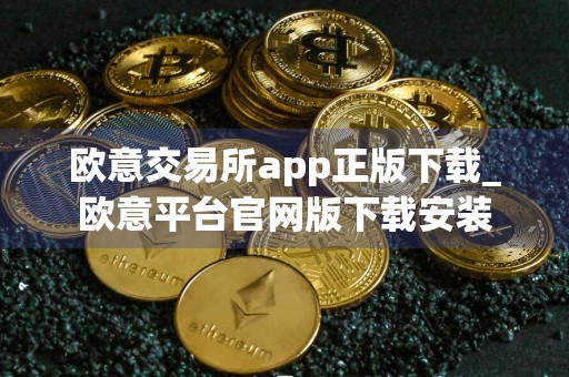 欧意交易所app正版下载_欧意平台官网版下载安装