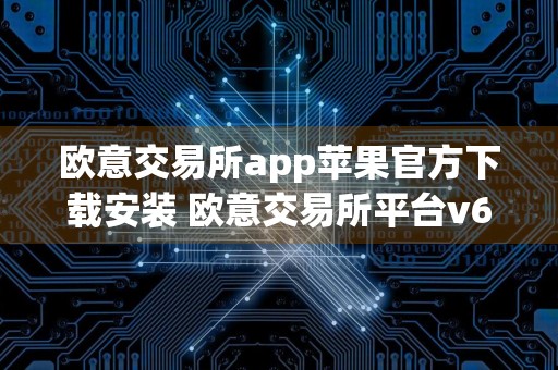 欧意交易所app苹果官方下载安装 欧意交易所平台v6.13.40