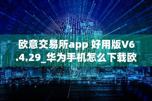 欧意交易所app 好用版V6.4.29_华为手机怎么下载欧意交易所