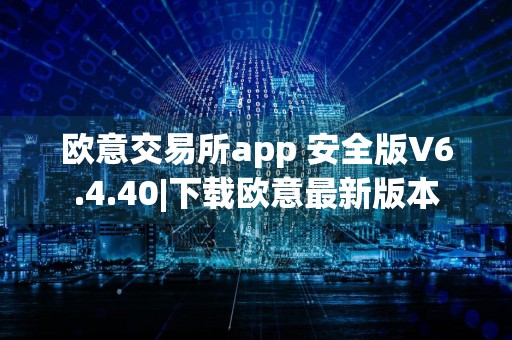 欧意交易所app 安全版V6.4.40|下载欧意最新版本