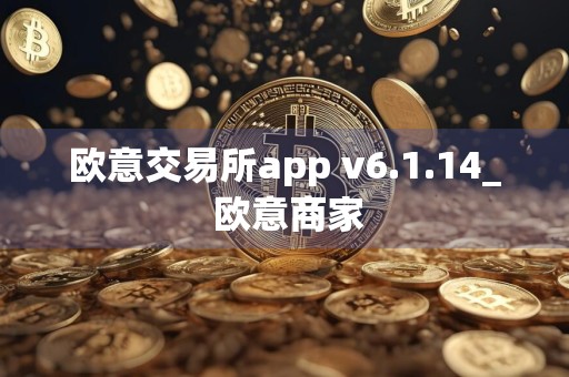 欧意交易所app v6.1.14_ 欧意商家
