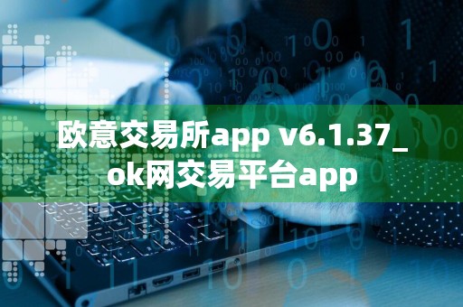 欧意交易所app v6.1.37_ok网交易平台app