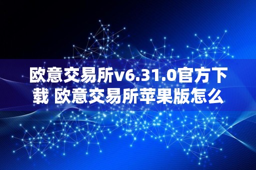 欧意交易所v6.31.0官方下载 欧意交易所苹果版怎么下载