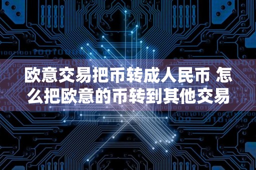 欧意交易把币转成人民币 怎么把欧意的币转到其他交易所