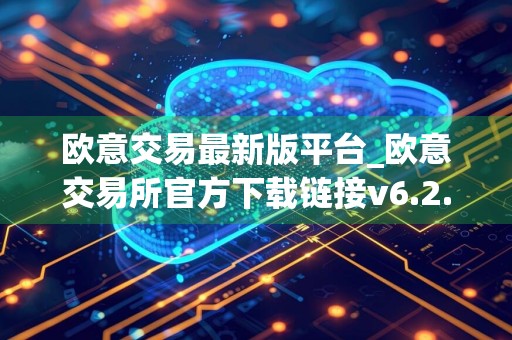 欧意交易最新版平台_欧意交易所官方下载链接v6.2.40