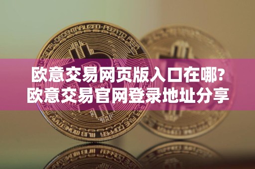 欧意交易网页版入口在哪?欧意交易官网登录地址分享
