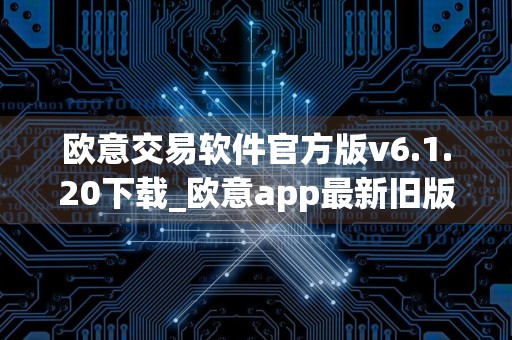 欧意交易软件官方版v6.1.20下载_欧意app最新旧版下载地址