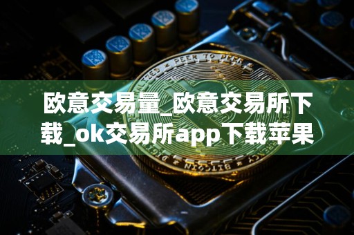 欧意交易量_欧意交易所下载_ok交易所app下载苹果手机v3.089