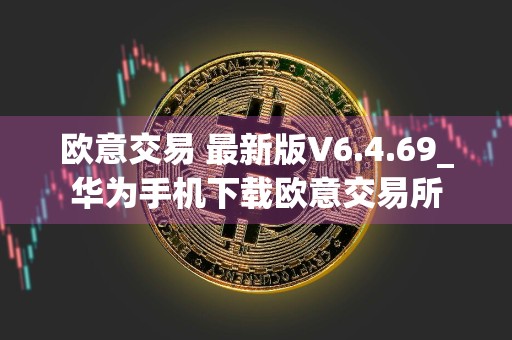 欧意交易 最新版V6.4.69_华为手机下载欧意交易所