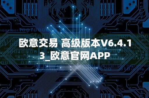 欧意交易 高级版本V6.4.13_欧意官网APP