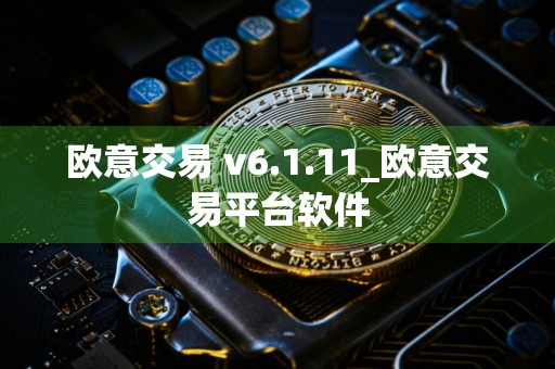 欧意交易 v6.1.11_欧意交易平台软件