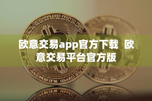 欧意交易app官方下载欧意交易平台官方版
