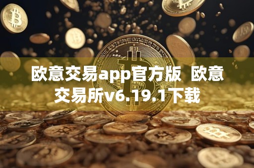 欧意交易app官方版欧意交易所v6.19.1下载