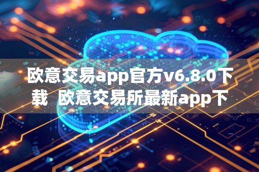 欧意交易app官方v6.8.0下载欧意交易所最新app下载