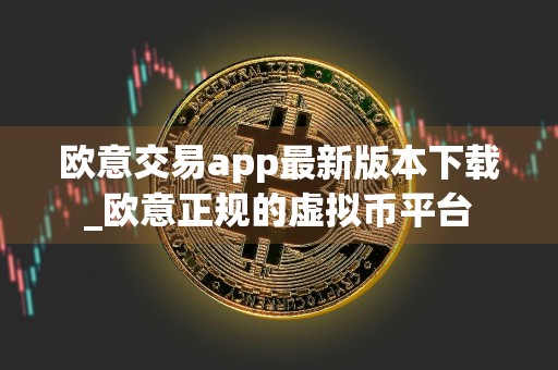 欧意交易app最新版本下载_欧意正规的虚拟币平台