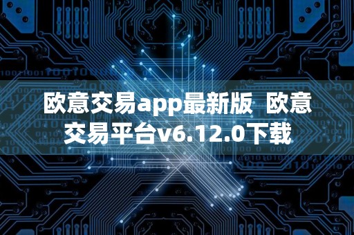 欧意交易app最新版欧意交易平台v6.12.0下载