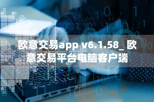 欧意交易app v6.1.58_ 欧意交易平台电脑客户端