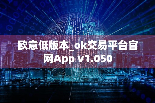 欧意低版本_ok交易平台官网App v1.050