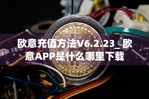 欧意充值方法V6.2.23_ 欧意APP是什么哪里下载