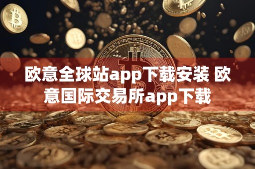 欧意全球站app下载安装 欧意国际交易所app下载