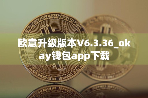 欧意升级版本V6.3.36_okay钱包app下载