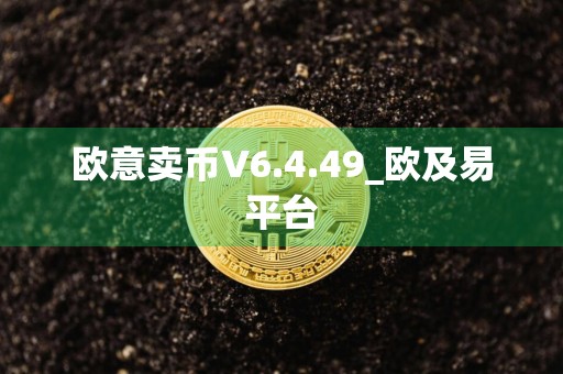 欧意卖币V6.4.49_欧及易平台