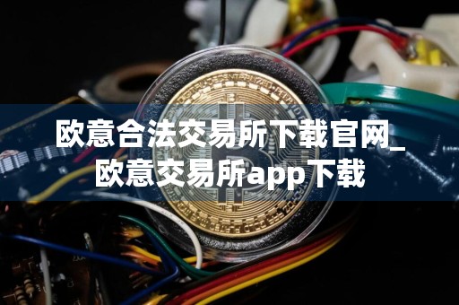 欧意合法交易所下载官网_欧意交易所app下载